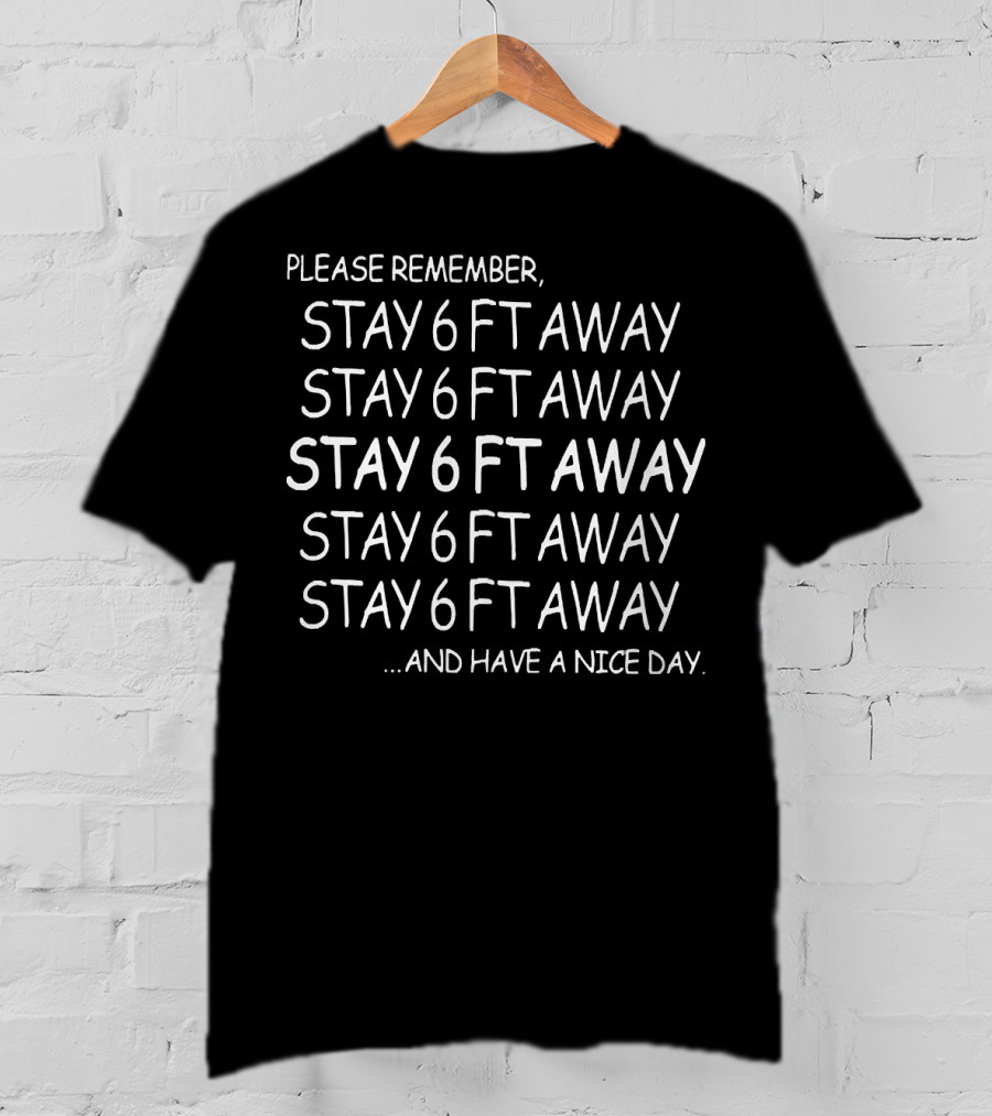 Please Remember Stay 6ft Away Stay 6ft Away Stay 6ft Away Stay 6ft Away Stay 6ft Away And Have A Nice Day T-Shirt