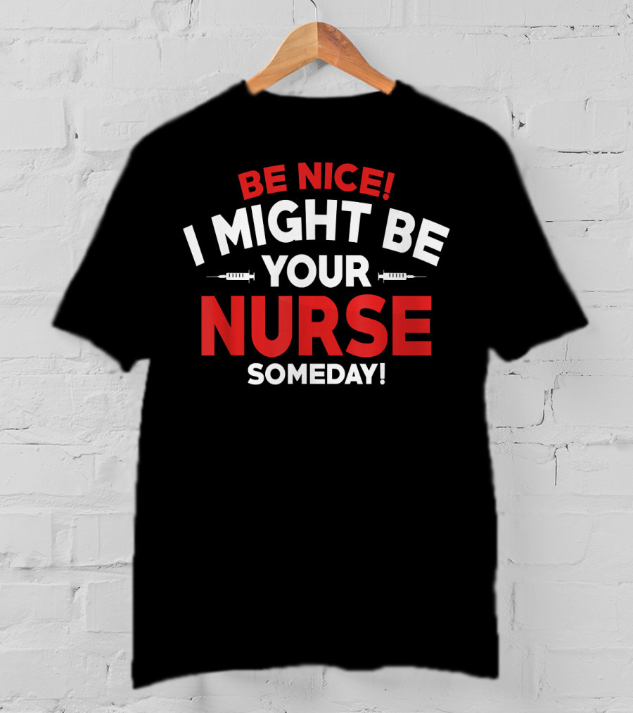 Be Nice I Might Be Your Nurse Someday Funny Nurse 231 T-Shirt