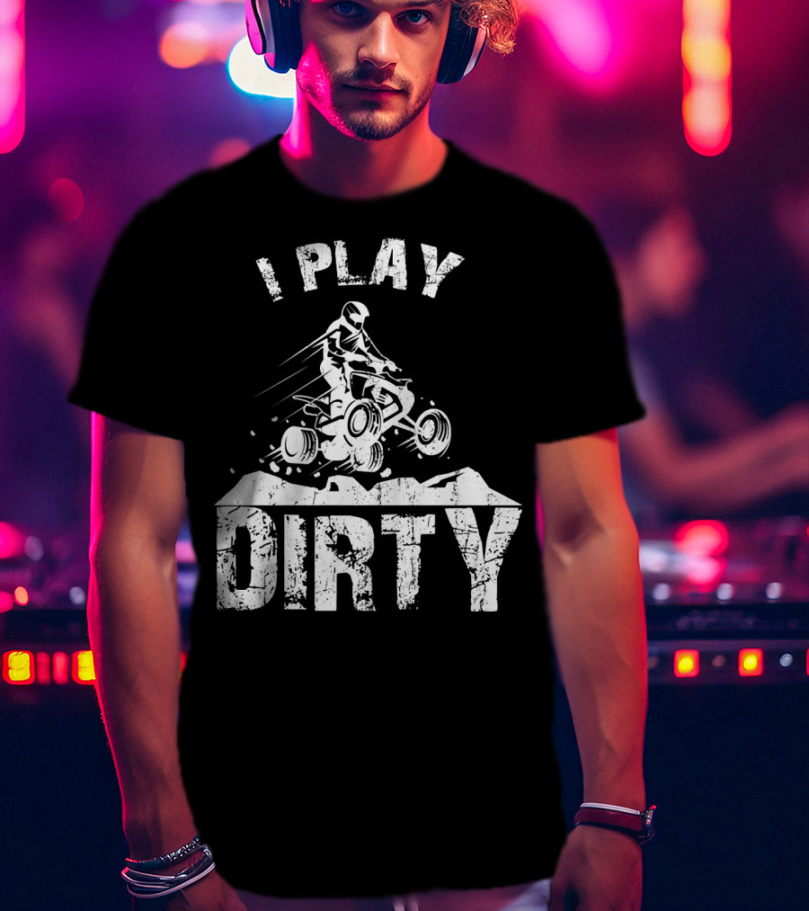 I Play Dirty ATV 4 Wheeler Quad Jumping Adventure T-Shirt