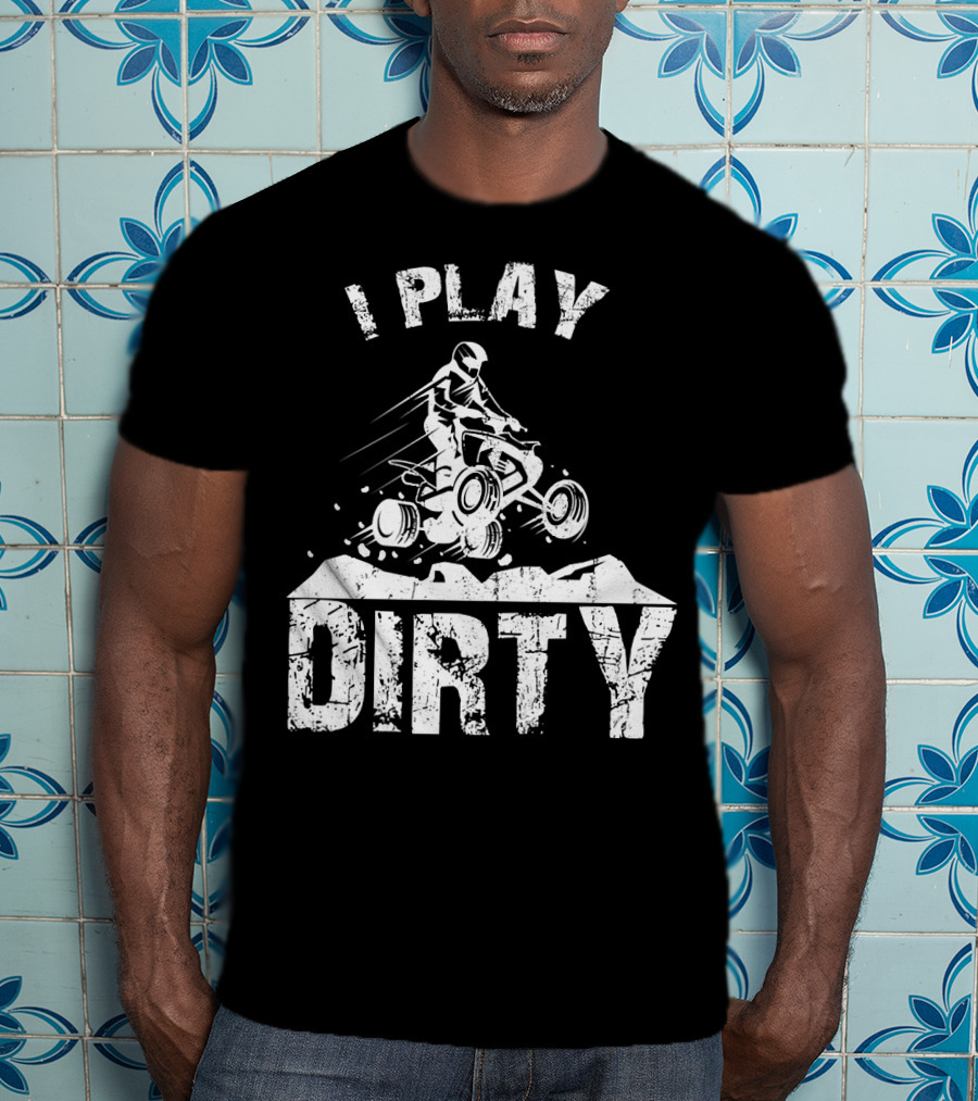 I Play Dirty ATV 4 Wheeler Quad Jumping Adventure T-Shirt