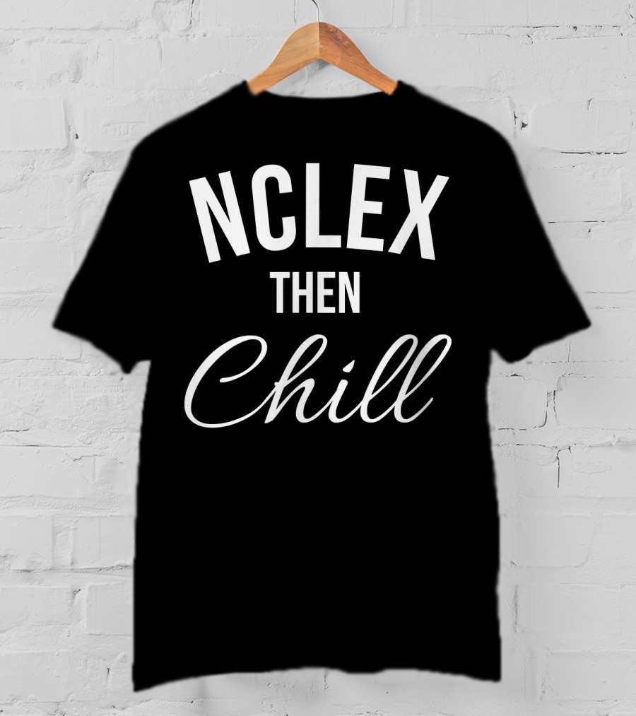 NCLEX Then Chill Funny Nurse Meme Joke For RN LPN PN 147 T-Shirt