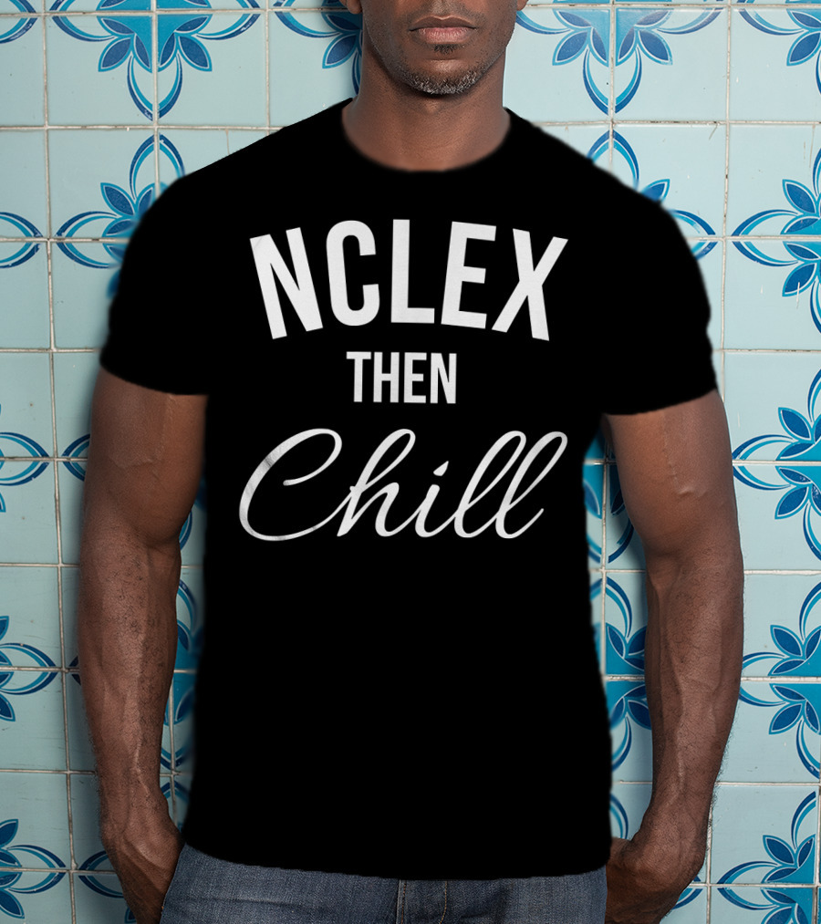 NCLEX Then Chill Funny Nurse Meme Joke For RN LPN PN 147 T-Shirt