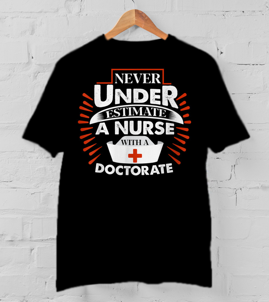 Never Underestimate A Nurse With A Doctorate Plus T-Shirt
