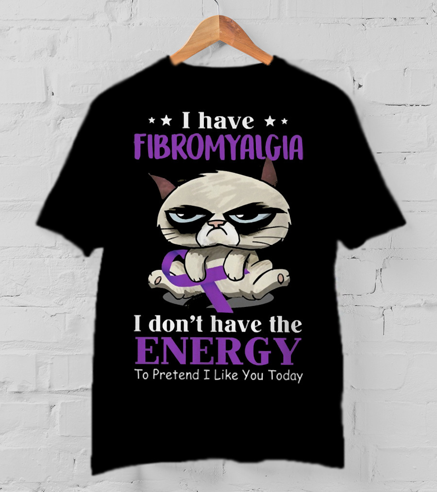 I Have Fibromyalgia I Don't Have The Energy To Pretend I Like You Today T-Shirt
