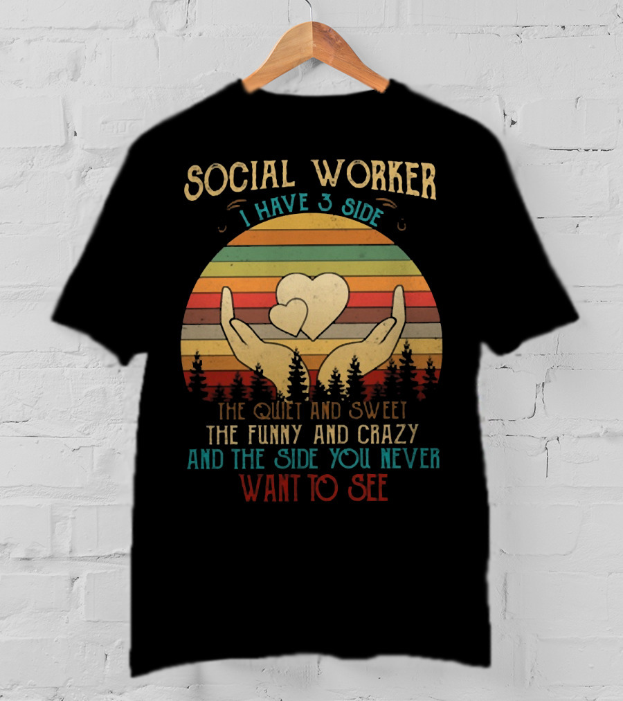 Social Worker I Have 3 Sides The Quiet And Sweet The Funny And Crazy And The Side You Never Want To See T-Shirt
