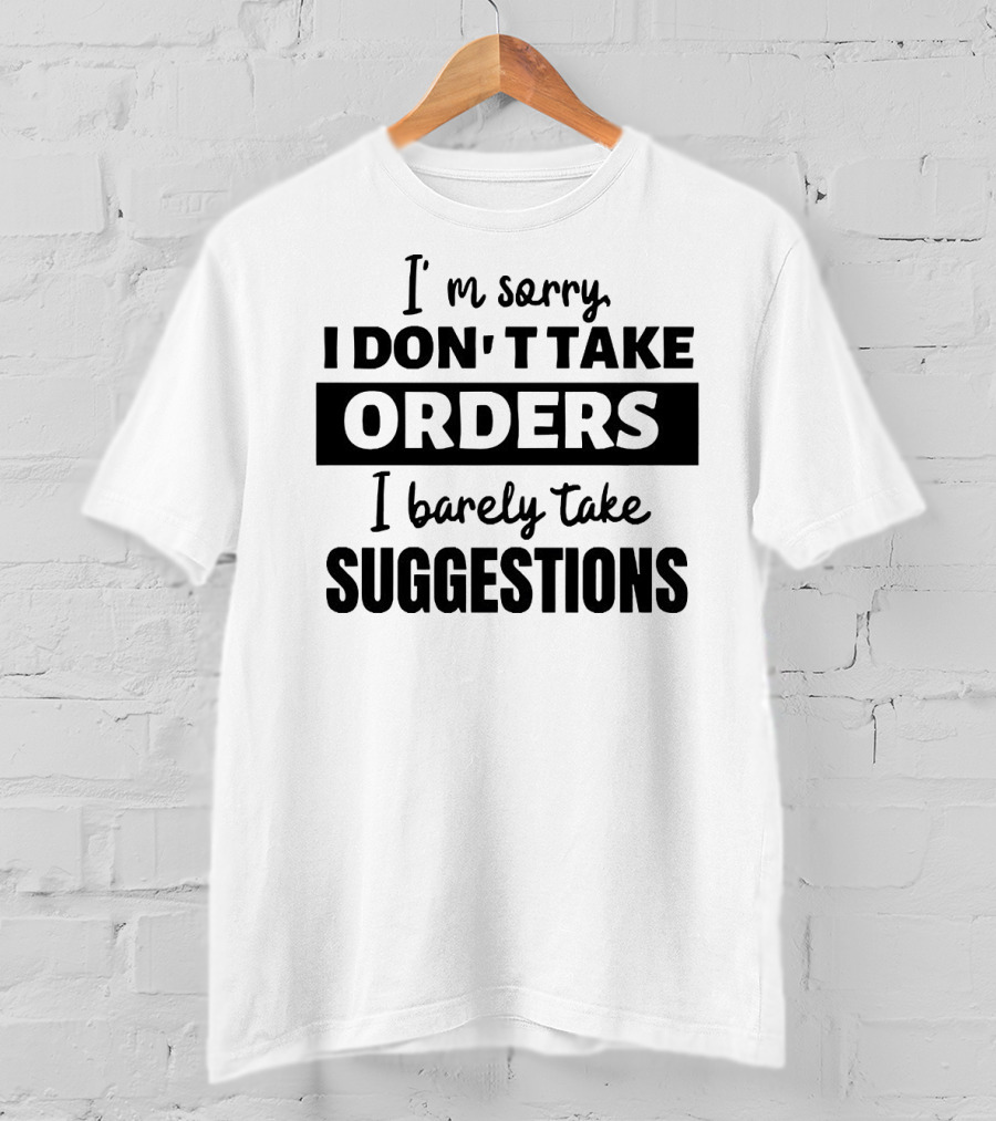 I'm Sorry I Don't Take Orders I Barely Take Suggestions T-Shirt