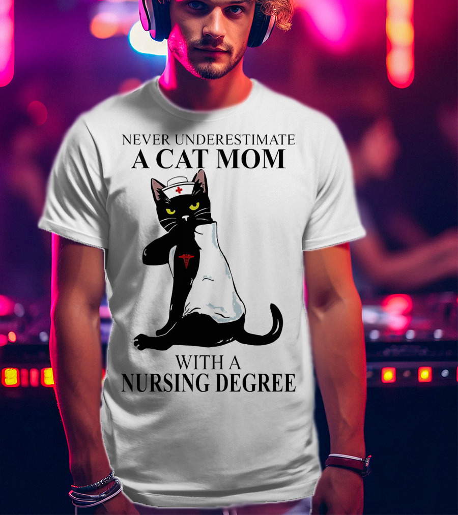 Never Underestimate A Cat Mom With A Nursing Degree T-Shirt