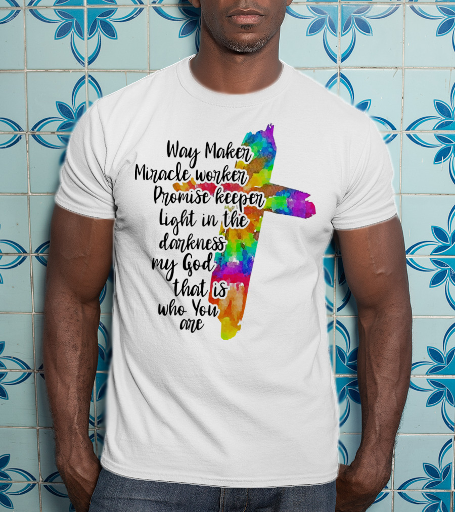 Way Maker Miracle Worker Promise Keeper Light In The Darkness My God That Is Who You Are Colorful Cross T-Shirt