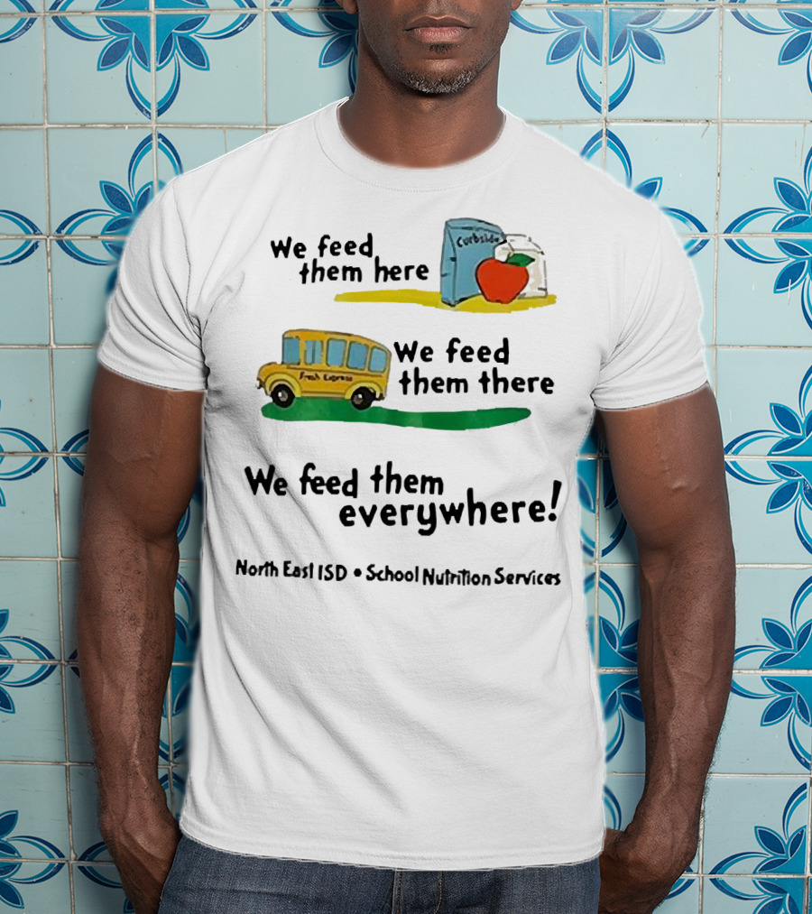 We Feed Them Here There Everywhere North East ISD School Nutrition Services Curbside Fresh Express T-Shirt