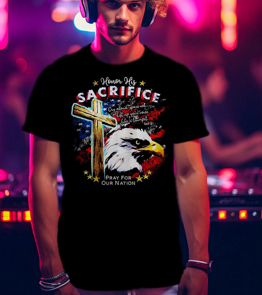 Honor His Sacrifice Pray For Our Nation Eagle American Flag Cross T-Shirt