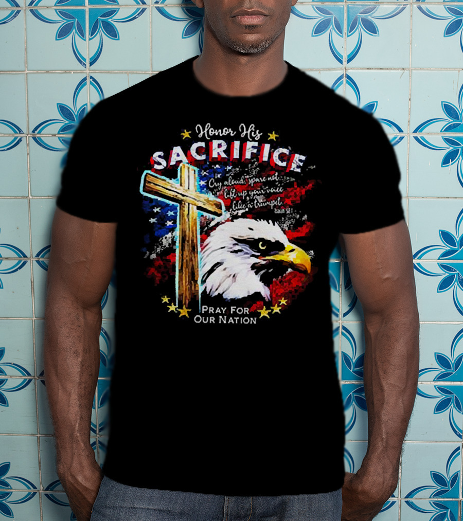 Honor His Sacrifice Pray For Our Nation Eagle American Flag Cross T-Shirt