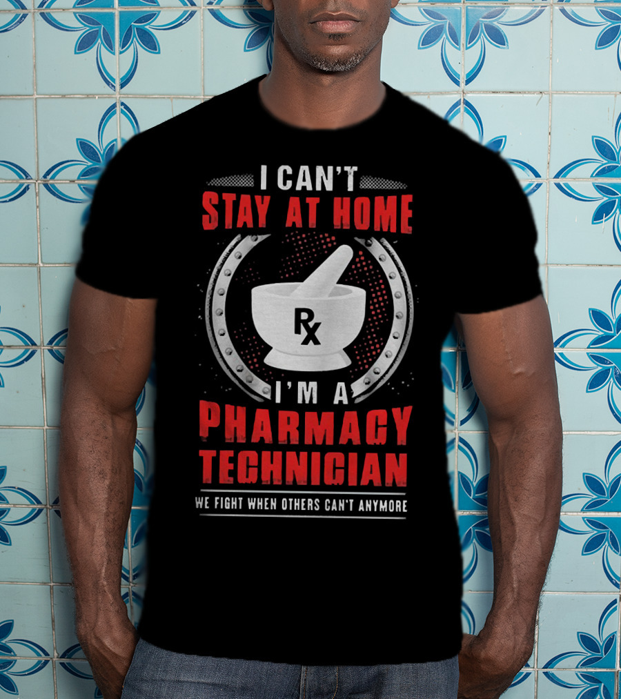 I Can't Stay At Home I'm A Pharmacy Technician We Fight When Others Can't Anymore Rx Mortar And Pestle T-Shirt
