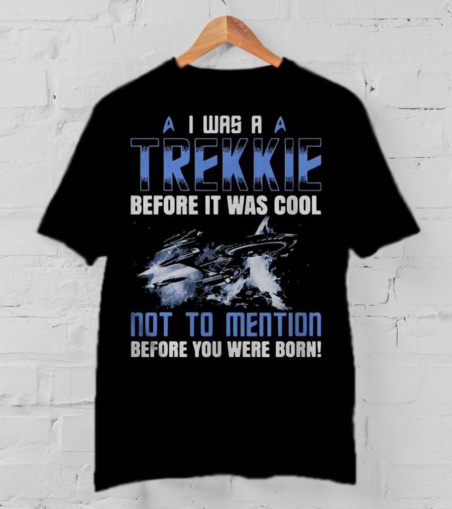 I Was A Trekkie Before It Was Cool Not To Mention Before You Were Born Spaceship T-Shirt