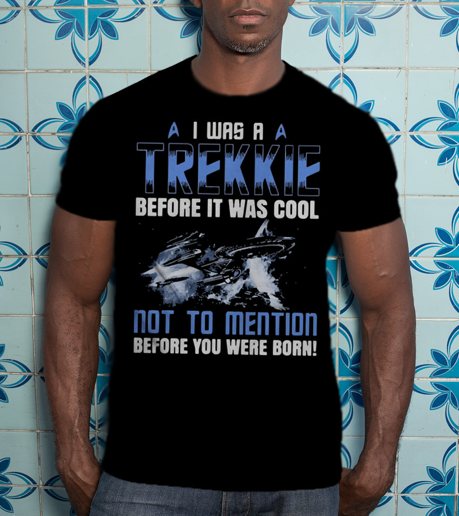 I Was A Trekkie Before It Was Cool Not To Mention Before You Were Born Spaceship T-Shirt
