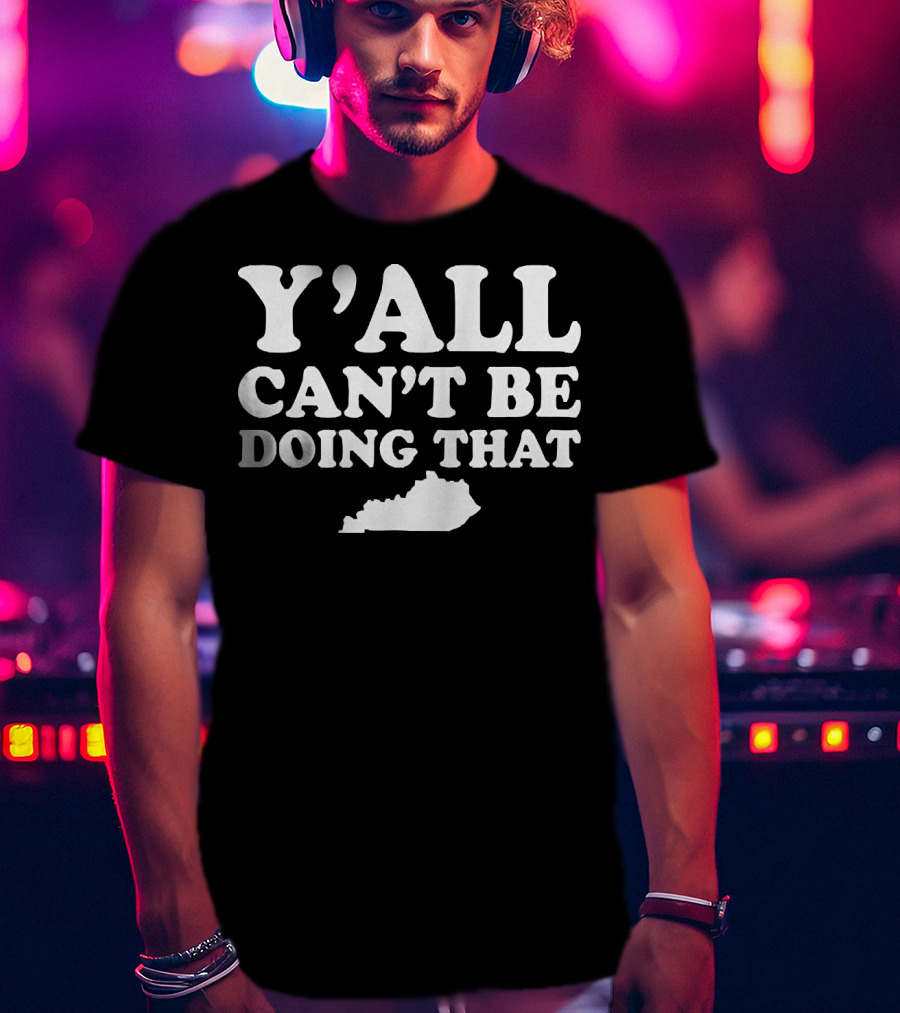Y'all Can't Be Doing That Kentucky Map T-Shirt