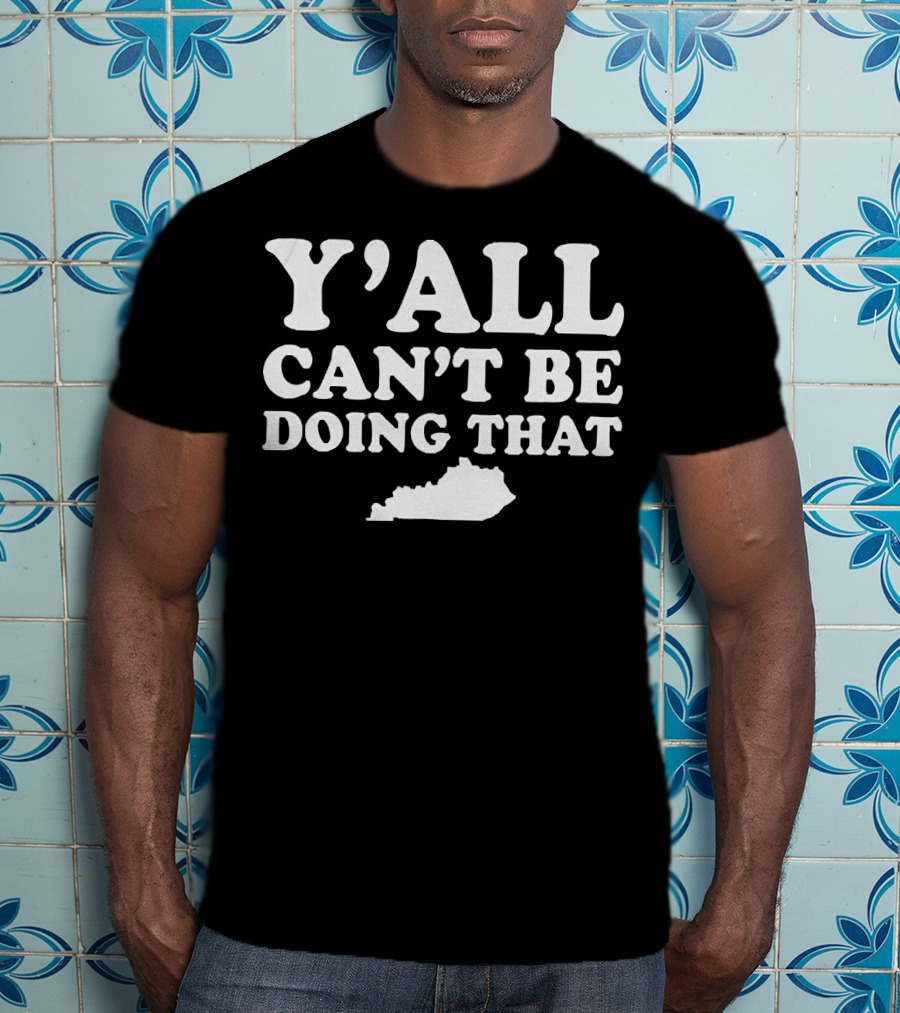 Y'all Can't Be Doing That Kentucky Map T-Shirt