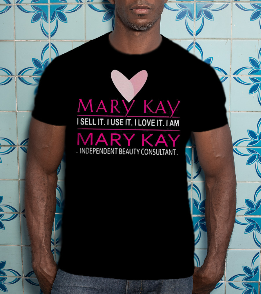 Mary Kay I Sell It I Use It I Love It I Am Mary Kay Independent Beauty Consultant T-Shirt