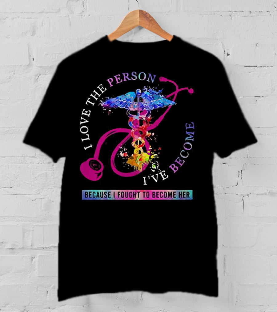 Nurse Caduceus I Love The Person I've Become Because I Fought To Become Her T-Shirt