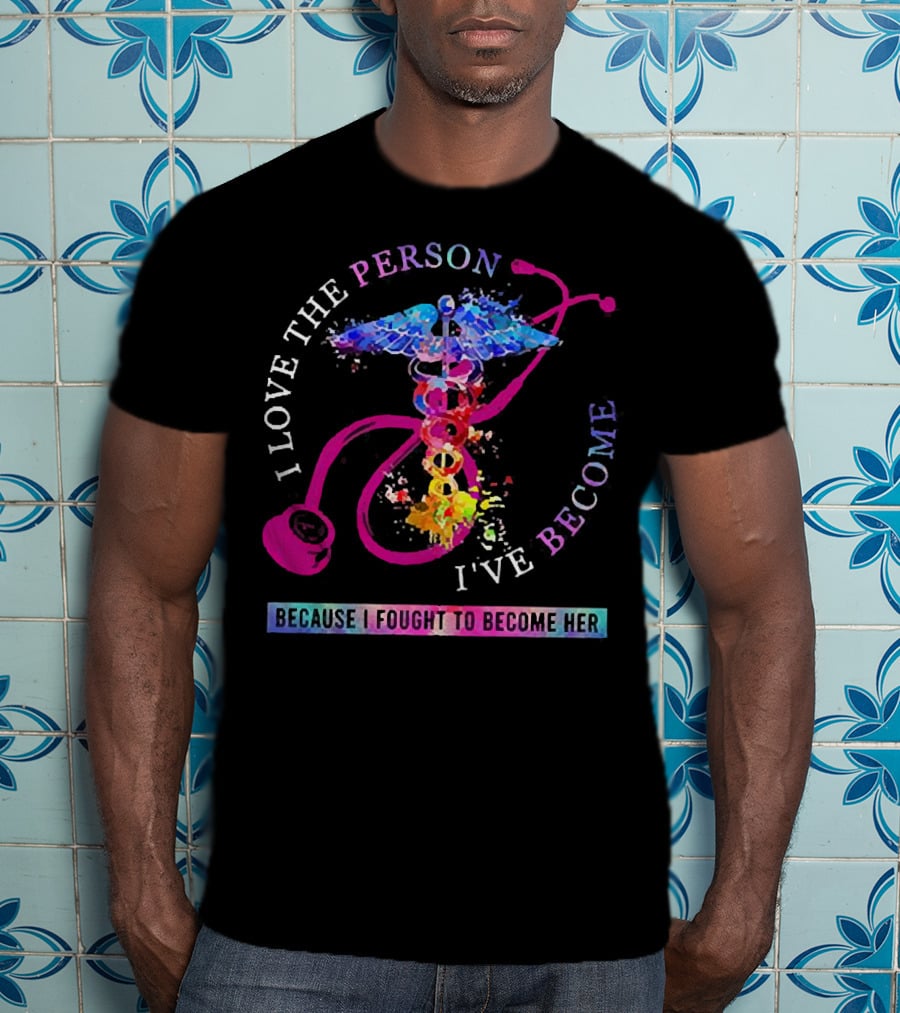 Nurse Caduceus I Love The Person I've Become Because I Fought To Become Her T-Shirt