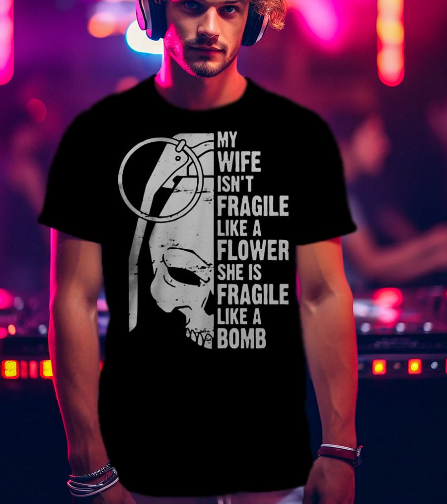 Skull My Wife Isn't Fragile Like A Flower She Is Fragile Like A Bomb T-Shirt