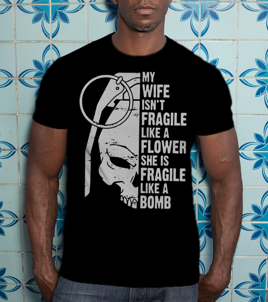 Skull My Wife Isn't Fragile Like A Flower She Is Fragile Like A Bomb T-Shirt