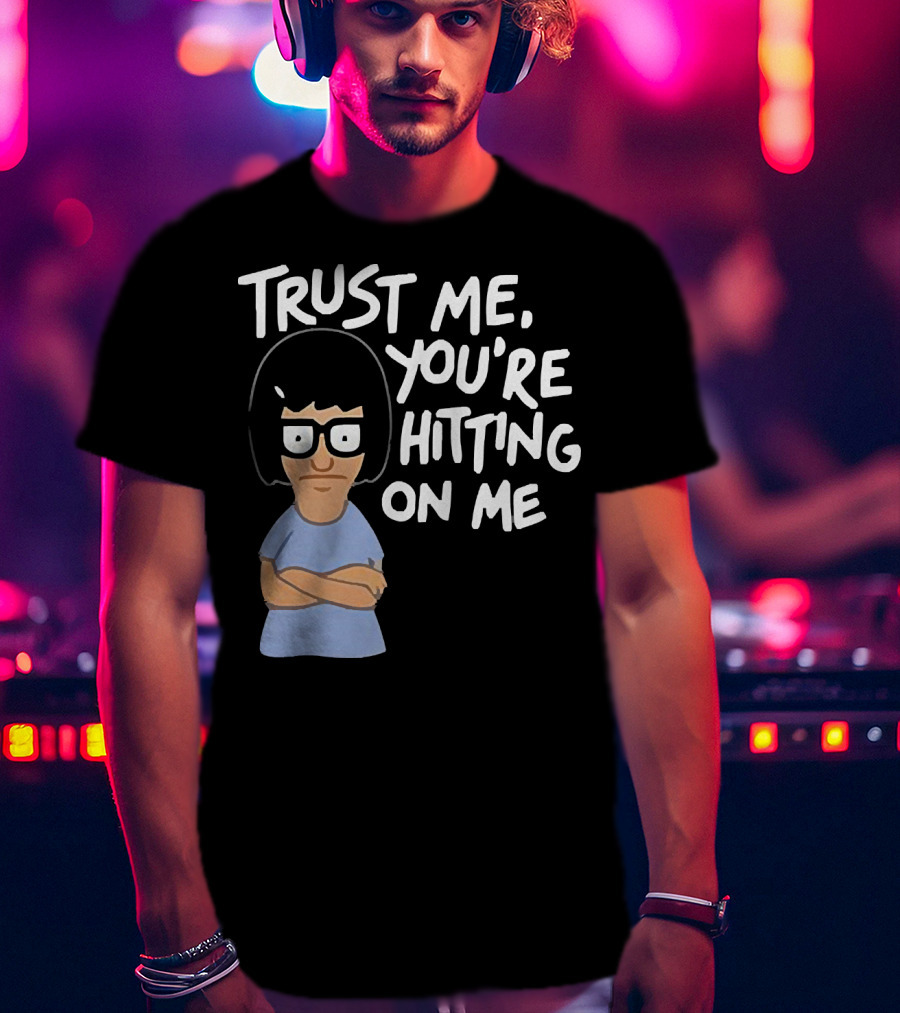 Trust Me You're Hitting On Me Tina Belcher T-Shirt