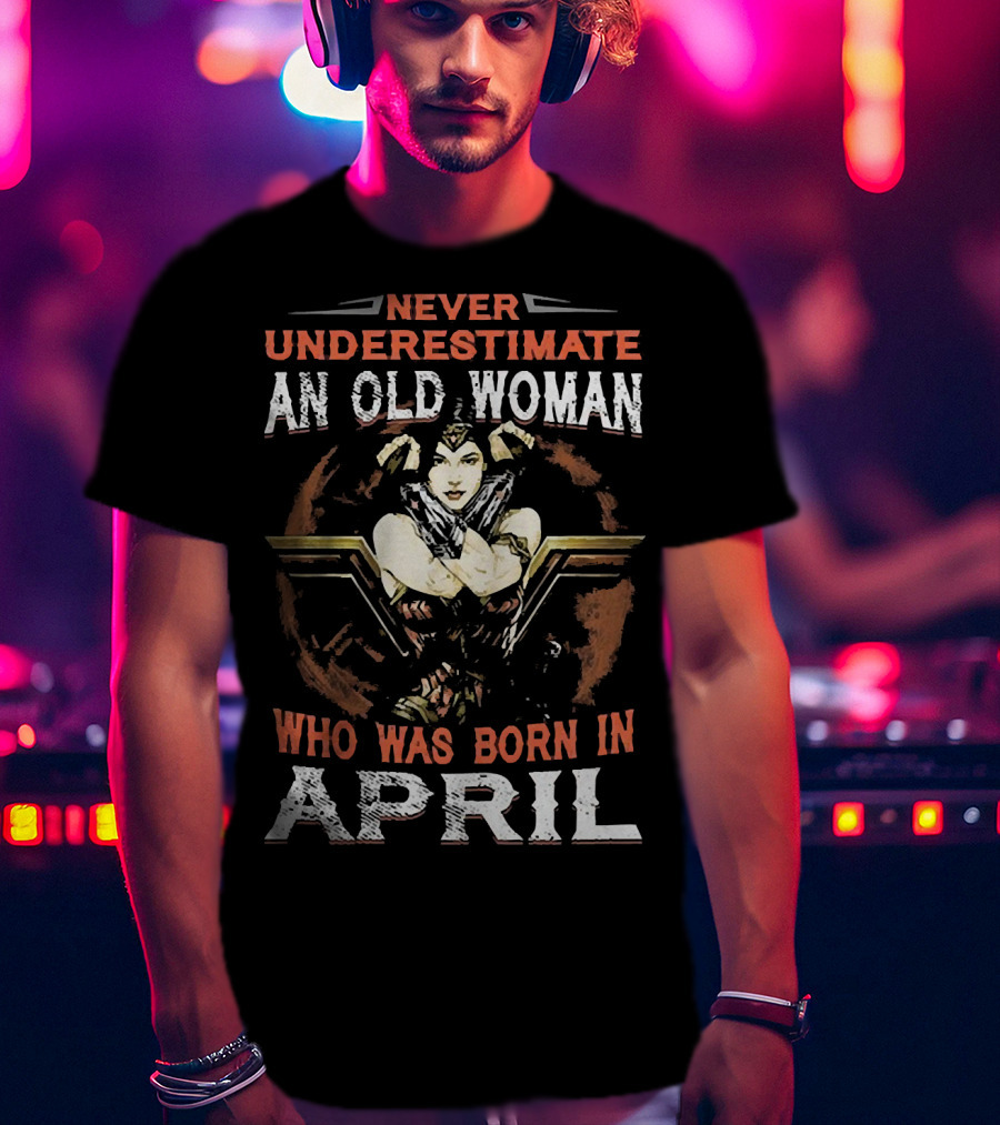 Never Underestimate An Old Woman Who Was Born In April Wonder Woman T-Shirt