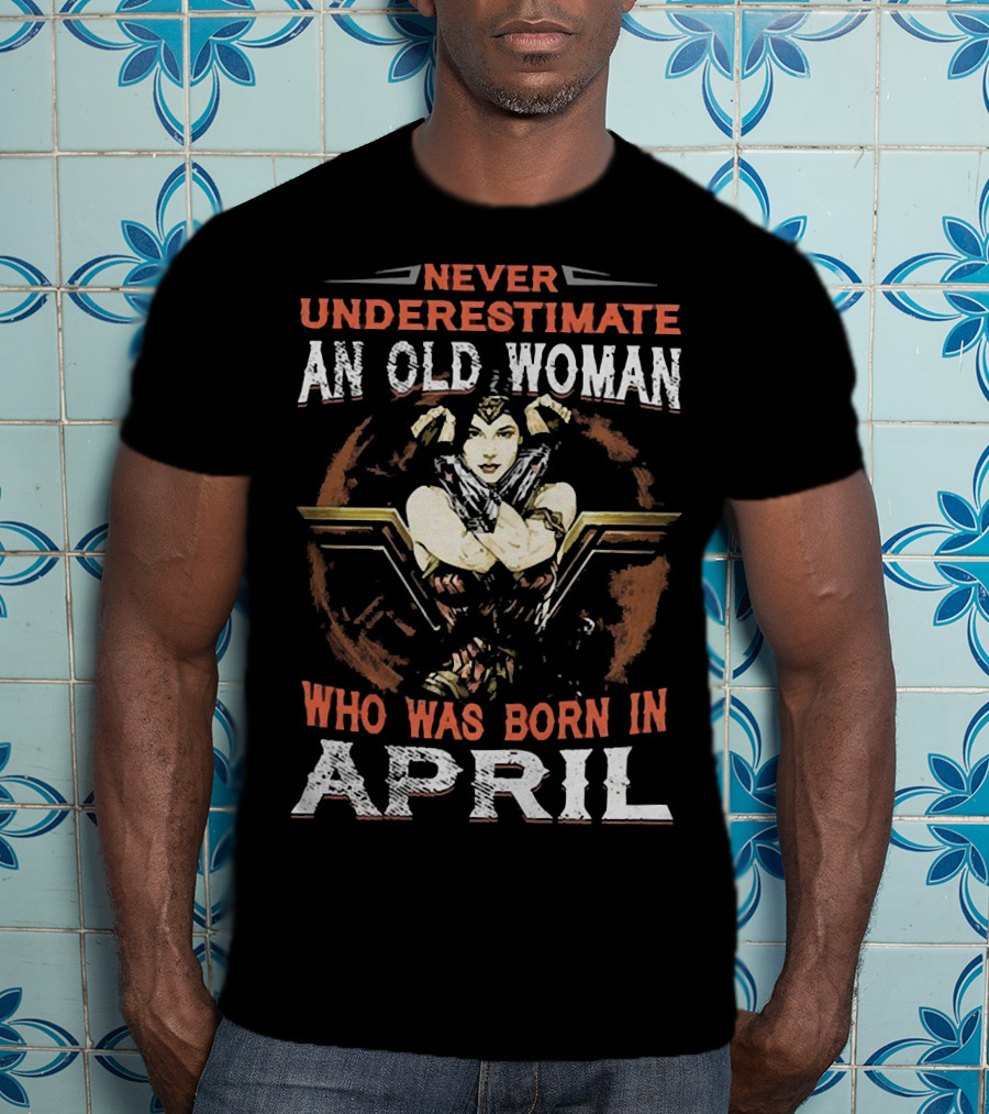 Never Underestimate An Old Woman Who Was Born In April Wonder Woman T-Shirt