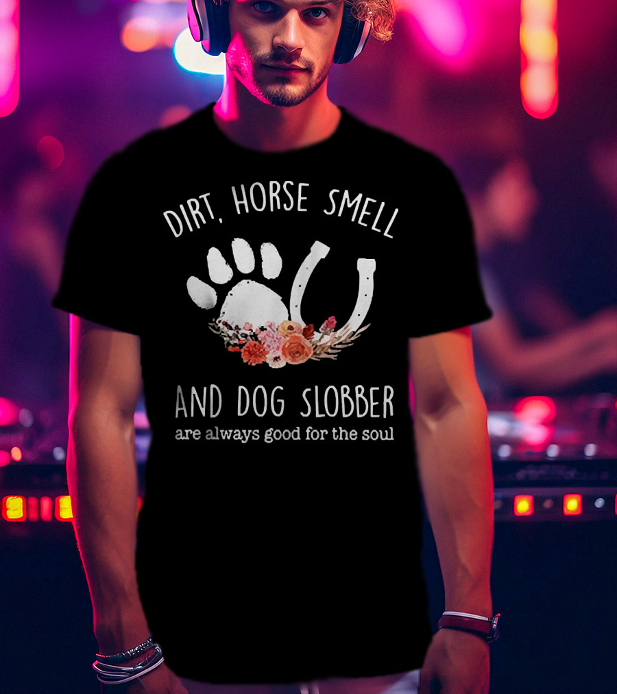 Dirt Horse Smell And Dog Slobber With Floral Hoofprint And Horseshoe Touch The Soul T-Shirt