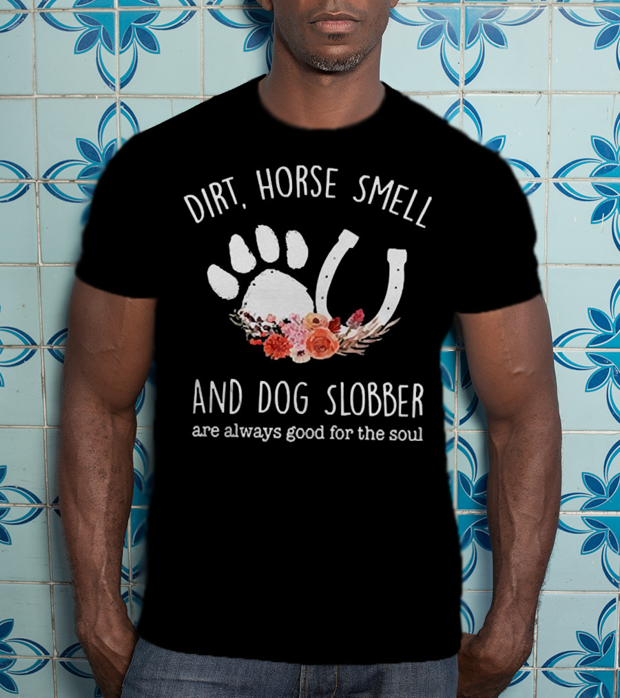 Dirt Horse Smell And Dog Slobber With Floral Hoofprint And Horseshoe Touch The Soul T-Shirt