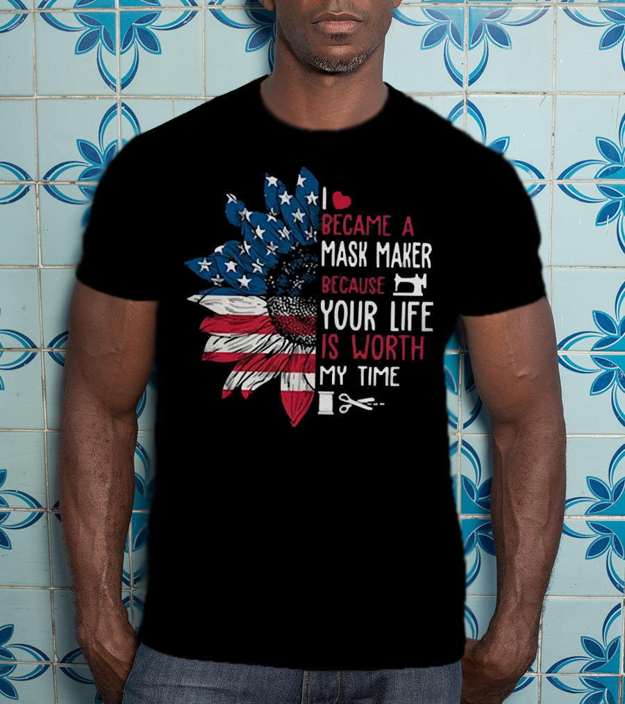 I Love Became A Mask Maker Because Your Life Is Worth My Time Flower America Flag T-Shirt