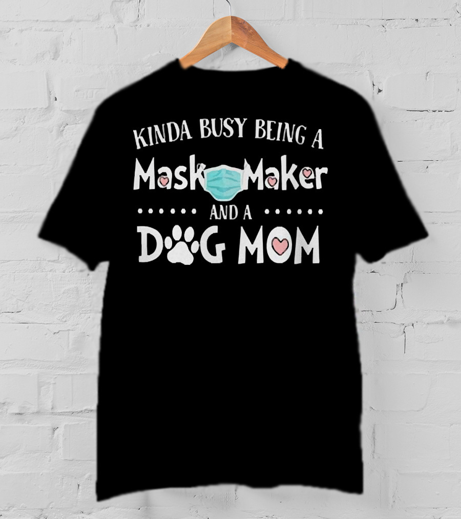 Kinda Busy Being A Mask Maker And A Dog Mom T-Shirt