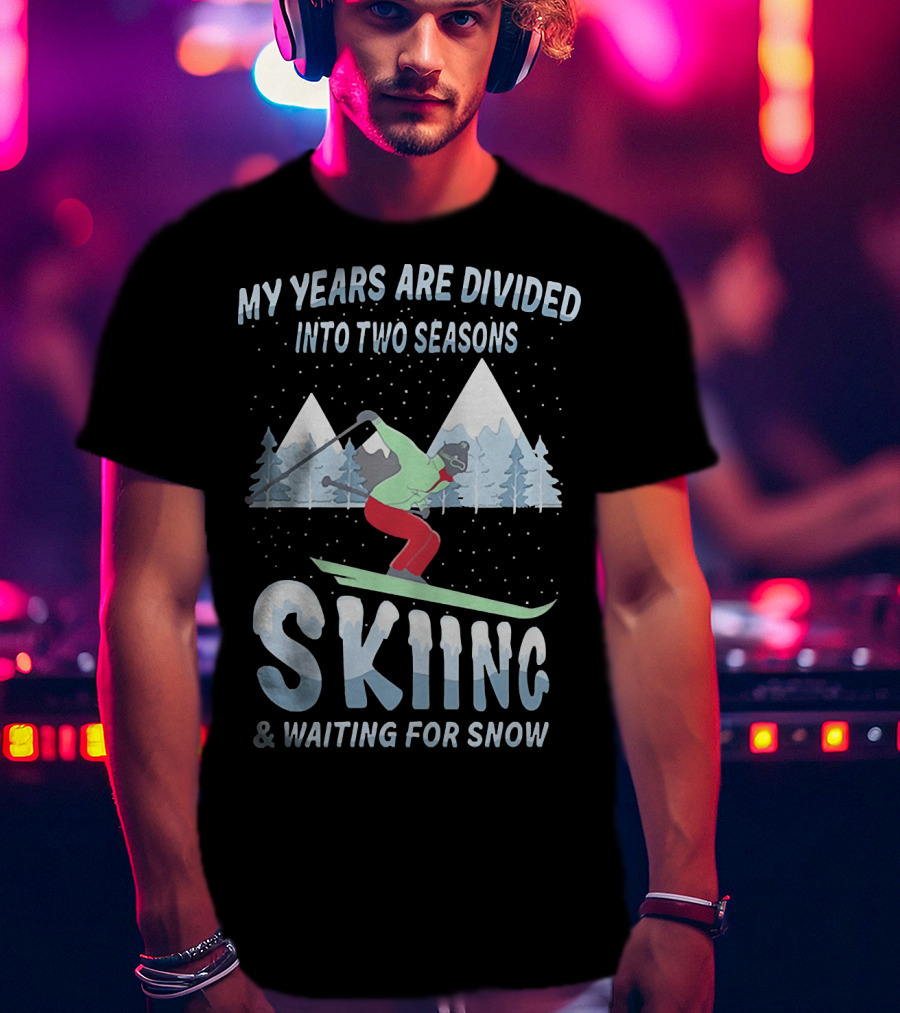 My Years Are Divided Into Two Seasons Skiing And Waiting For Snow With Skier In Mountain Landscape T-Shirt