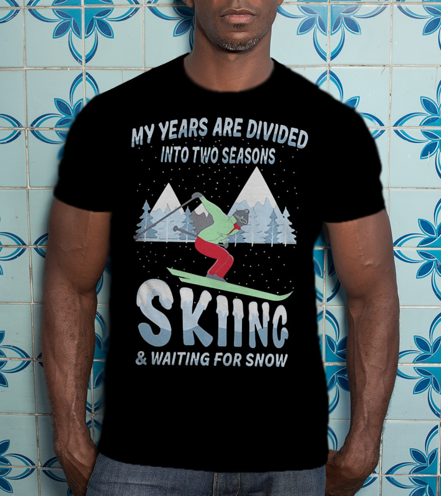 My Years Are Divided Into Two Seasons Skiing And Waiting For Snow With Skier In Mountain Landscape T-Shirt