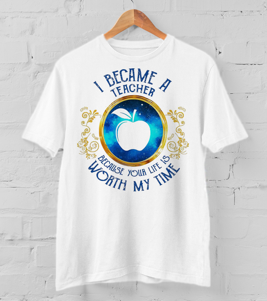 I Became A Teacher Because Your Life Is Worth My Time Apple Emblem T-Shirt