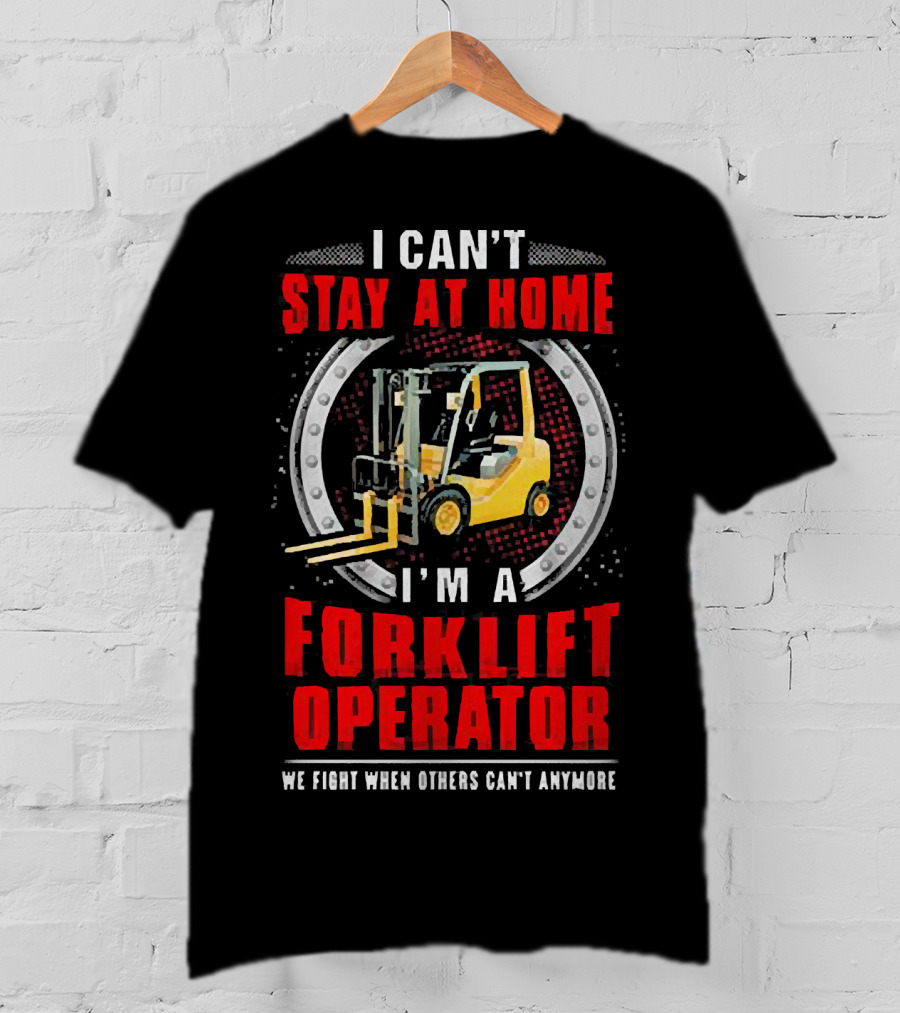 I Can’t Stay At Home I’m A Forklift Operator We Fight When Others Can’t Anymore T-Shirt