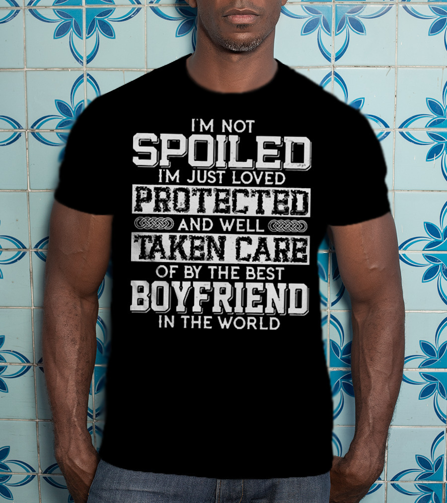 I’m Not Spoiled I’m Just Loved Protected And Well Taken Care Of By The Best Boyfriend In The World T-Shirt