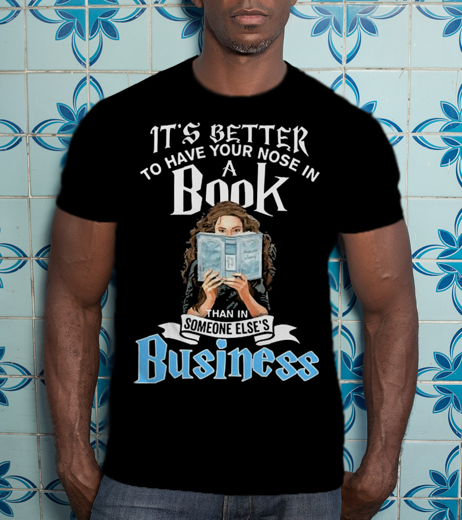 It's Better To Have Your Nose In A Book Than In Someone Else's Business T-Shirt