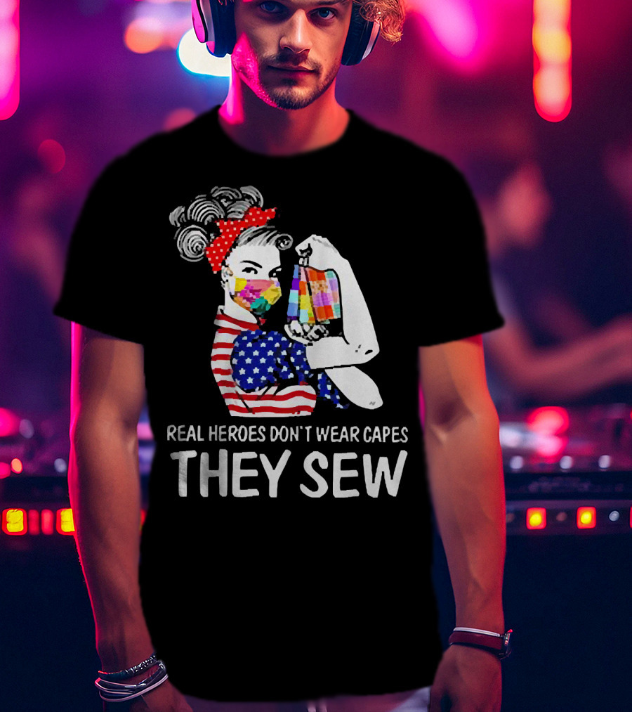 Real Heroes Don’t Wear Capes Strong Girl They Sew T-Shirt