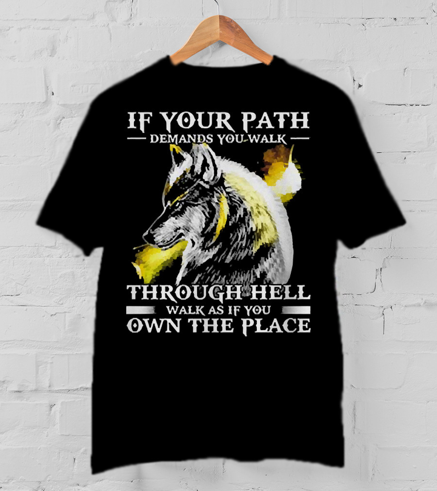 Wolf If Your Path Demands You Walk Through Hell Walk As If You Own The Place T-Shirt