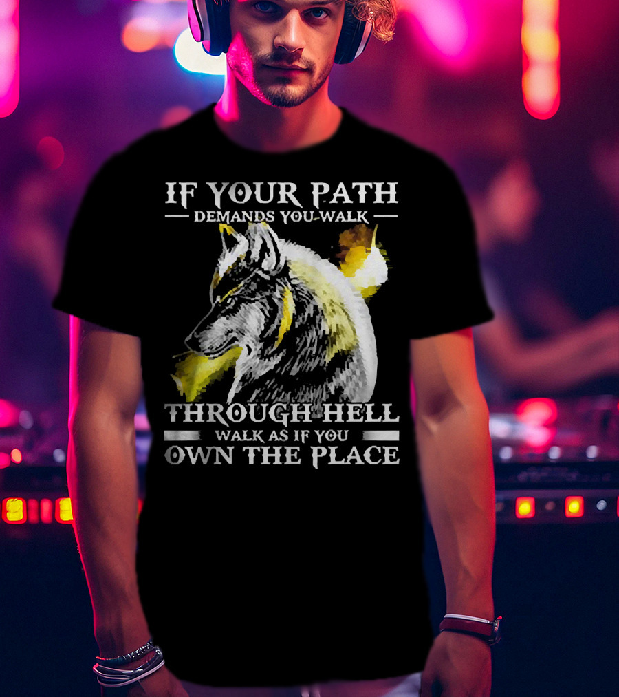 Wolf If Your Path Demands You Walk Through Hell Walk As If You Own The Place T-Shirt