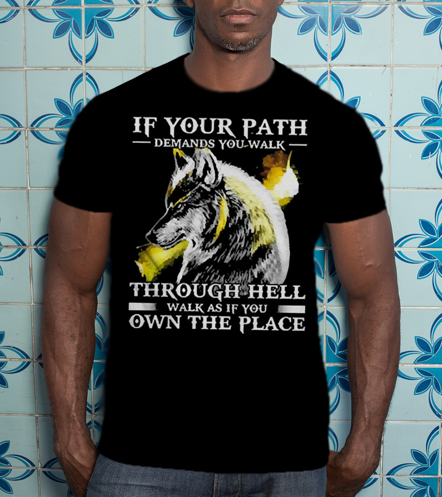Wolf If Your Path Demands You Walk Through Hell Walk As If You Own The Place T-Shirt
