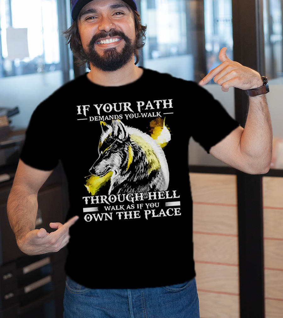 Wolf If Your Path Demands You Walk Through Hell Walk As If You Own The Place T-Shirt