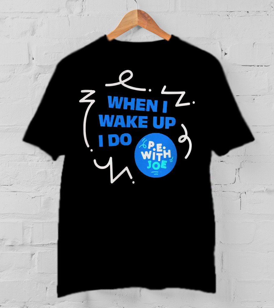 When I Wake Up I Do P.E. With Joe T-Shirt