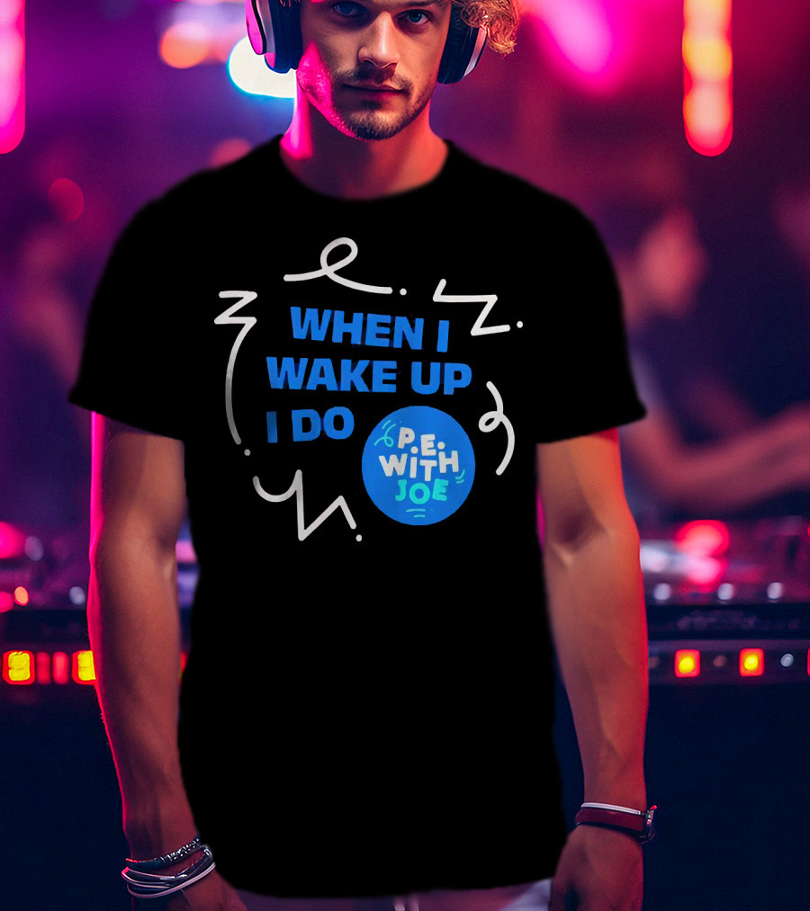When I Wake Up I Do P.E. With Joe T-Shirt
