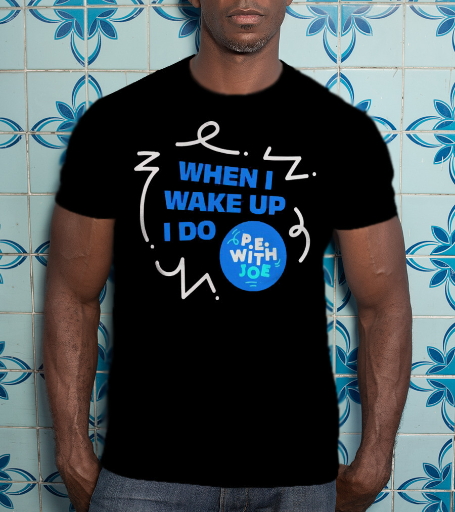 When I Wake Up I Do P.E. With Joe T-Shirt