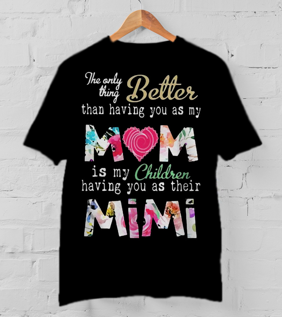 The Only Thing Better Than Having You As My Mom Is My Children Having You As Their Mimi Floral Heart T-Shirt