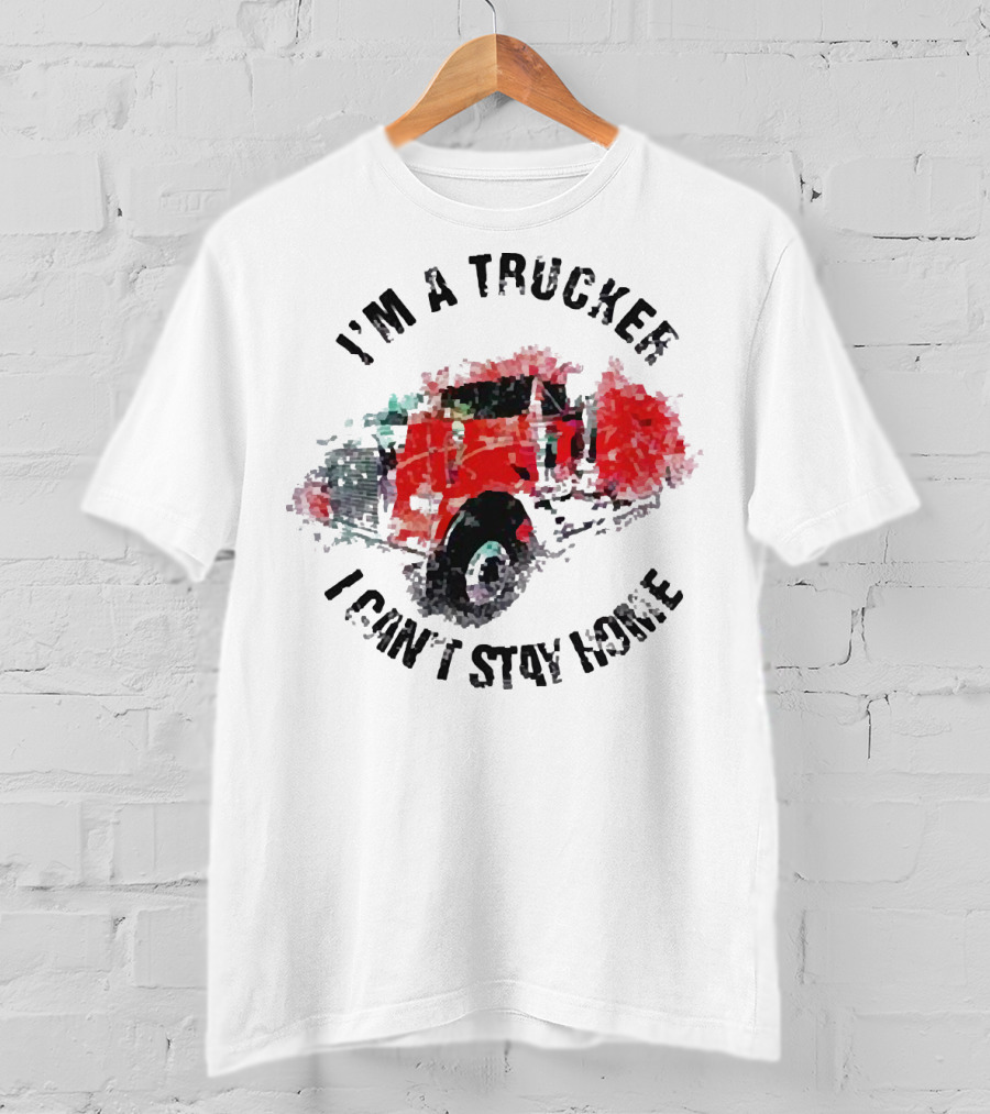 I'm A Trucker I Can't Stay Home Red Truck T-Shirt