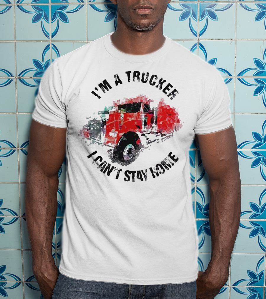 I'm A Trucker I Can't Stay Home Red Truck T-Shirt