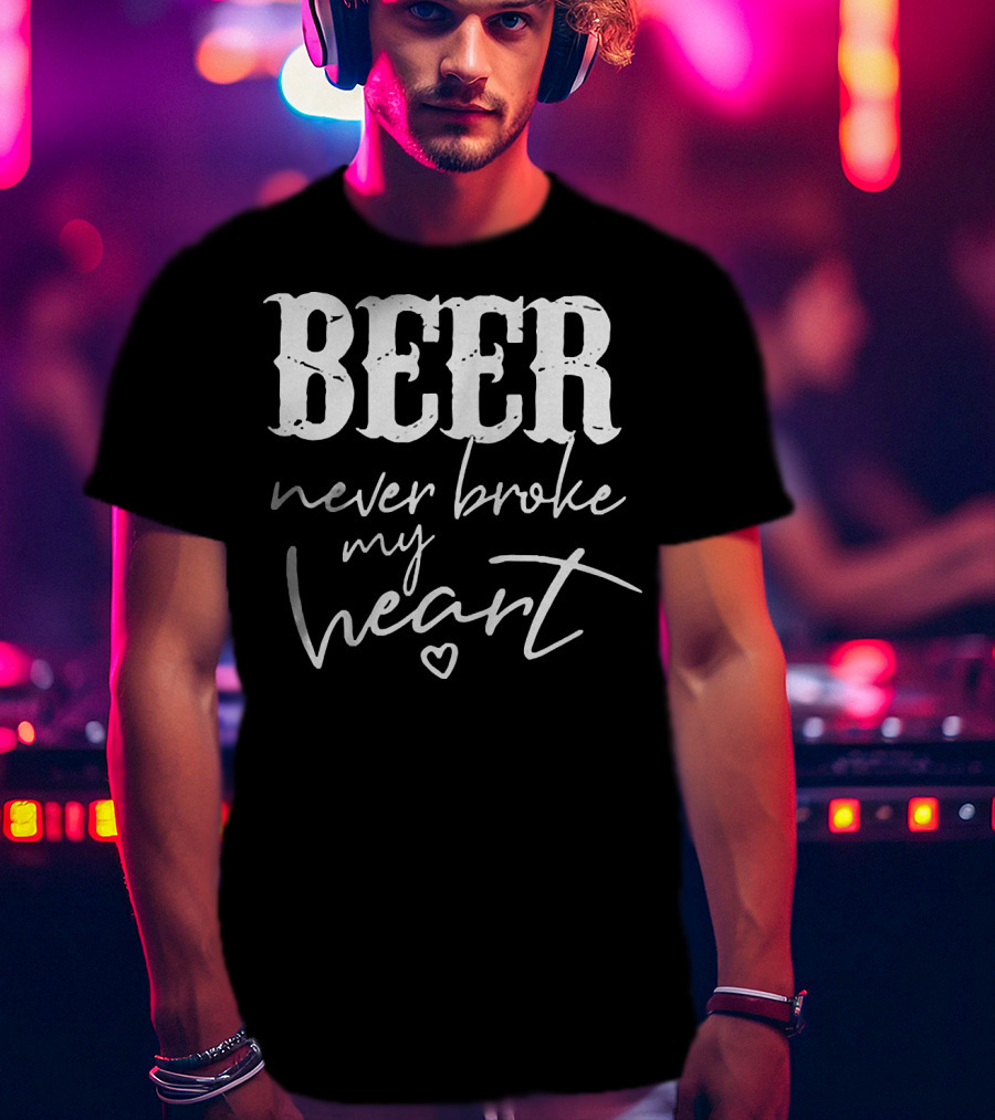 Beer Never Broke My Heart Funny T-Shirt